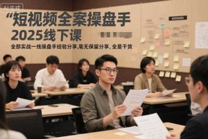 短视频全案操盘手2025线下课，全部实战一线操盘手经验分享，毫无保留分享，全是干货