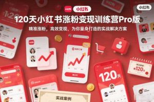 120天小红书涨粉变现训练营Pro版，​精准涨粉，高效变现​，为你量身打造的实战解决方案