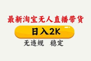 （16835期）淘宝无人直播【最新】，独家技术，日入2K+，无违规无封号，可矩阵，长期稳定
