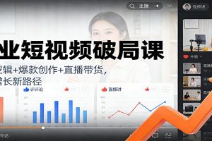 企业短视频破局课:流量逻辑+爆款创作+直播带货,解锁增长新路径