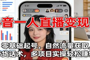 抖音一人直播变现课:零基础起号,自然流量获取,带货话术,多项目实操轻松赚钱