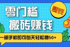 零成本零门槛无脑搬砖赚钱项目,只需一部手机即可每天轻松撸50+