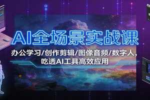 AI全场景实战课:办公学习/创作剪辑/图像音频/数字人,吃透AI工具高效应用