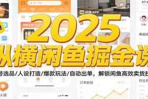 2025纵横闲鱼掘金课:起号选品/人设打造/爆款玩法/自动出单,解锁闲鱼高效卖货技巧