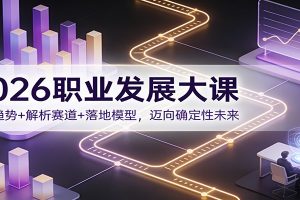 2026职业发展大课:洞察趋势+解析赛道+落地模型,迈向确定性未来