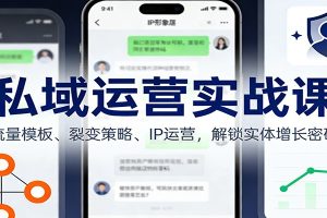 私域运营实战课:流量模板、裂变策略、 IP运营,解锁实体增长密码