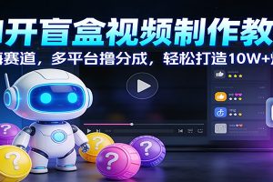 AI开盲盒视频制作教学:蓝海赛道,多平台撸分成,轻松打造10W+爆款
