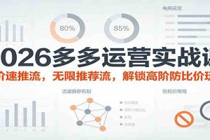 2026多多运营实战课:出价速推流,无限推荐流,解锁高阶防比价玩法(更新)