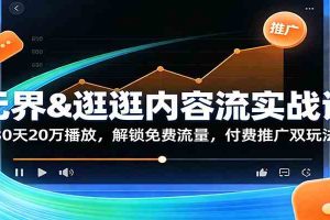 无界&逛逛内容流实战课:30天20万播放,解锁免费流量,付费推广双玩法