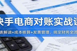 快手电商对账实战课:报表解读+成本核算+发票管理,搞定财务全流程