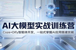 AI大模型实战训练营:Coze+Dify智能体开发,一站式掌握AI应用搭建技能