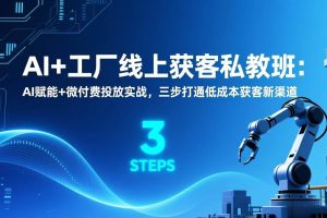 (17175期)AI+工厂线上获客私教班:AI赋能+微付费投放实战,三步打通低成本获客新渠道