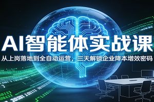 AI智能体实战课:从上岗落地到全自动运营,三天解锁企业降本增效密码
