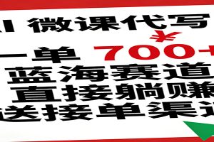 AI 微课代写!一单 700+,蓝海赛道直接躺赚,送接单渠道