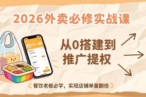 （17214期）2026外卖必修实战课：从0搭建到推广提权，餐饮老板必学，实现店铺单量翻倍