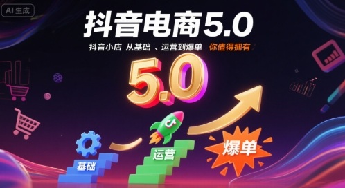 抖音电商5.0，抖音小店从基础、运营到爆单，你值得拥有（更新26年）