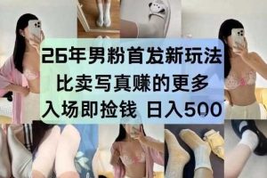 26年男粉首发最新3.0玩法，独此一家，比卖写真賺的更多，入场即捡钱，日入5张【揭秘】