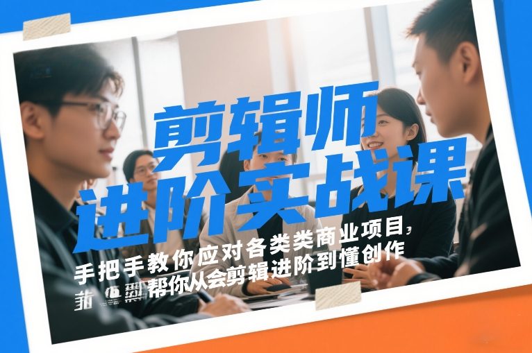 剪辑师进阶实战课,手把手教你应对各类商业项目,帮你从会剪辑进阶到懂创作