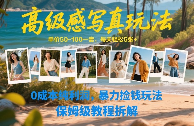 高级感写真玩法，单价50-100一套，每天轻松5张+，0成本纯利润，暴力捡钱玩法，保姆级教程拆解