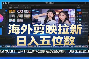 海外剪映拉新日入五位数:CapCut开白+TK拉新+短剧混剪全拆解,0基础到变现