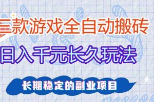 (17358期)三款全自动游戏搬砖,日入千元,长久玩法,长期稳定的副业项目!