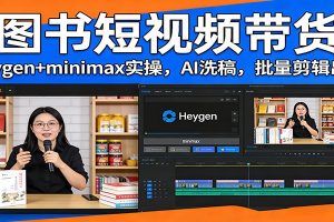 图书短视频带货:Heygen+minimax实操,AI洗稿 ,批量剪辑出单