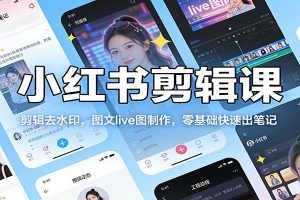 小红书剪辑课:剪辑去水印,图文live图制作,零基础快速出笔记