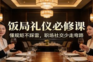 公众号收费文章:《饭局礼仪必修课:懂规矩不踩雷,职场社交少走弯路》
