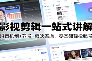 影视剪辑一站式讲解:抖音机制+养号+剪映实操,零基础轻松起号