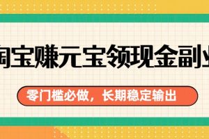 淘宝赚元宝领现金副业,零门槛必做,长期稳定输出