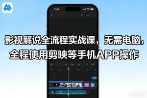 影视解说全流程实战课，无需电脑，全程使用剪映等手机APP操作