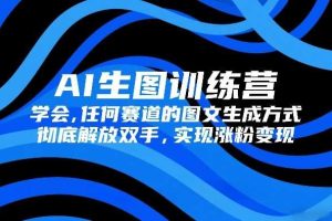 AI生图训练营，学会任何赛道的图文生成方式，彻底解放双手，实现涨粉变现