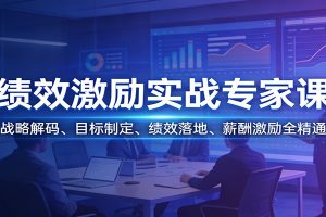 绩效激励实战专家课:战略解码、目标制定、绩效落地、薪酬激励全精通