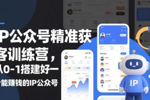 IP公众号精准获客训练营，从0-1搭建好一个能賺钱的IP公众号（更新）