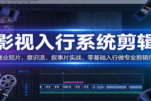 影视系统剪辑,商业短片、意识流、叙事片实战,零基础入行做专业剪辑师