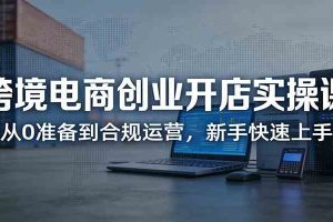跨境电商创业开店实操课:从0准备到合规运营,新手快速上手