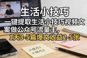一键提取生活小技巧视频文案做公众号流量主，1天3-5篇爆文收益2-5张