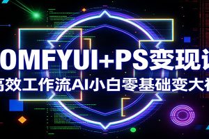 COMFYUI+PS变现课:高效工作流AI小白零基础变大神