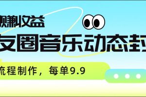 朋友圈音乐动态封面,取图赚收益,全流程制作每单9.9