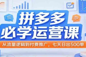 拼多多必学运营课:从流量逻辑到付费推广,七天日出500单