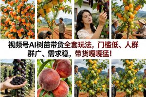 视频号AI树苗带货全套玩法，门槛低、人群广、需求稳，带货嘎嘎猛！