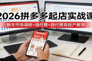2026拼多多起店实战课：新手市场调研+强付费+微付费高投产教学