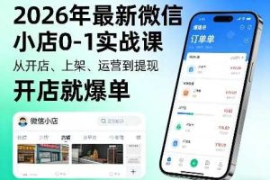 2026年最新微信小店0-1实战课，从开店、上架、运营到提现，开店就爆单