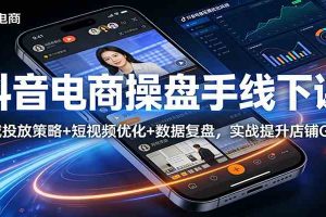 抖音电商操盘手线下课:全域投放策略+ 短视频优化+数据复盘,实战提升店铺GMV