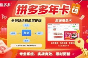拼多多年卡，拼多多全链路运营底层逻辑，超级爆单术【更新26年3月29日】
