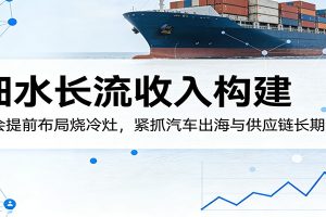 付费文章:细水长流收入构建,学会提前布局烧冷灶,紧抓汽车出海与供应链长期红利