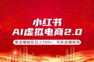 （17873期）小红书AI虚拟电商2.0，单店铺轻松日入500+，可多店铺矩阵