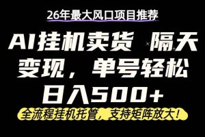 （17933期）26年最新AI挂机卖货，隔天出收益，单账号轻松日入500+