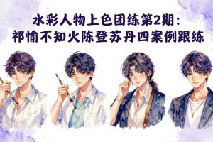 （17954期）水彩人物上色团练第2期：祁煜不知火陈登苏丹四案例跟练，手把手提升绘画能力