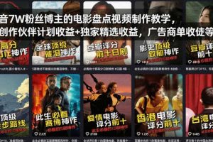 抖音7W粉丝博主的电影盘点视频制作教学，撸创作伙伴计划收益+独家精选收益，广告商单收徒等